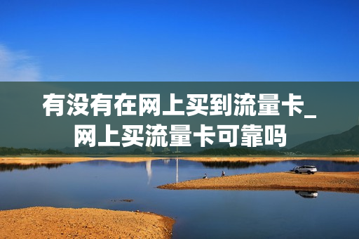 有没有在网上买到流量卡_网上买流量卡可靠吗