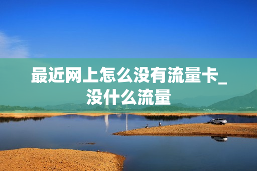 最近网上怎么没有流量卡_没什么流量