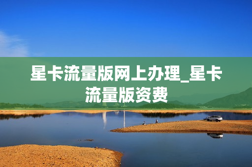 星卡流量版网上办理_星卡流量版资费