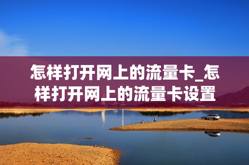 怎样打开网上的流量卡_怎样打开网上的流量卡设置