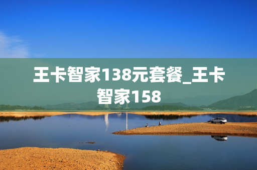 王卡智家138元套餐_王卡智家158