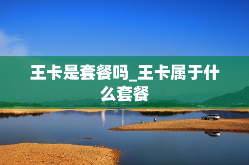 王卡是套餐吗_王卡属于什么套餐