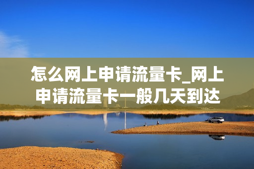 怎么网上申请流量卡_网上申请流量卡一般几天到达