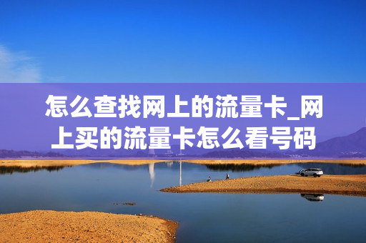 怎么查找网上的流量卡_网上买的流量卡怎么看号码
