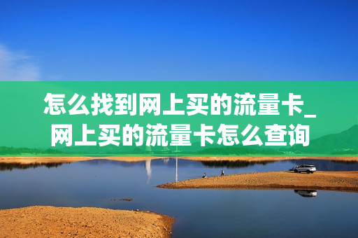 怎么找到网上买的流量卡_网上买的流量卡怎么查询