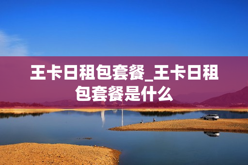 王卡日租包套餐_王卡日租包套餐是什么