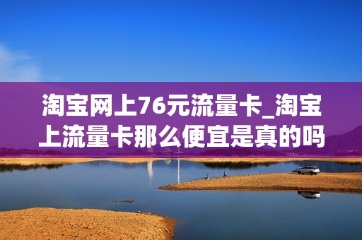 淘宝网上76元流量卡_淘宝上流量卡那么便宜是真的吗