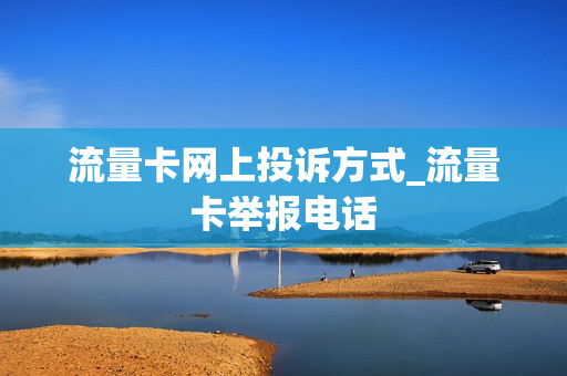 流量卡网上投诉方式_流量卡举报电话