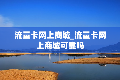 流量卡网上商城_流量卡网上商城可靠吗