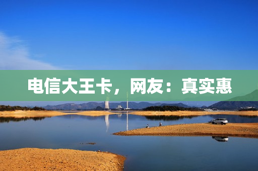 电信大王卡，网友：真实惠