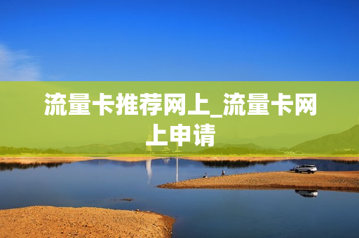 流量卡推荐网上_流量卡网上申请