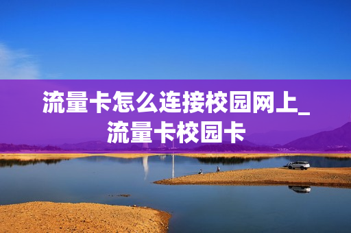 流量卡怎么连接校园网上_流量卡校园卡