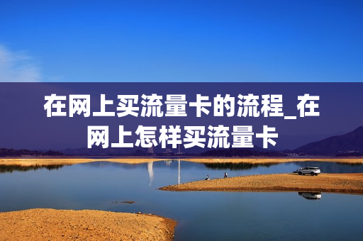 在网上买流量卡的流程_在网上怎样买流量卡