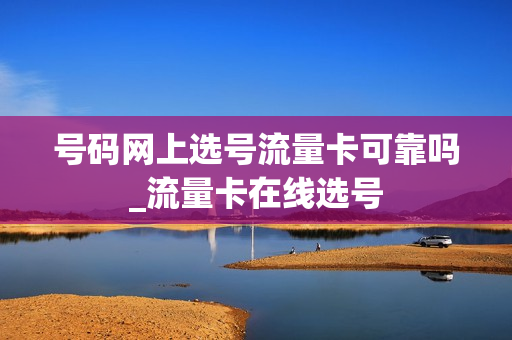 号码网上选号流量卡可靠吗_流量卡在线选号