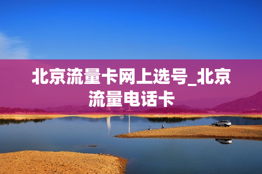 北京流量卡网上选号_北京流量电话卡