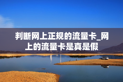 判断网上正规的流量卡_网上的流量卡是真是假