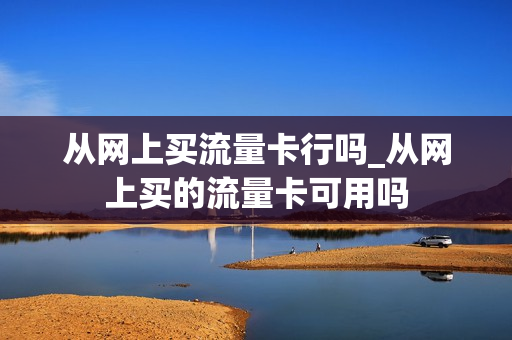 从网上买流量卡行吗_从网上买的流量卡可用吗