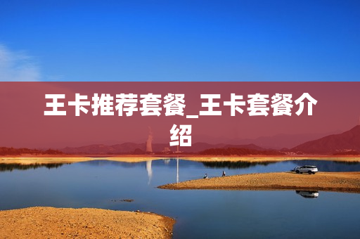 王卡推荐套餐_王卡套餐介绍