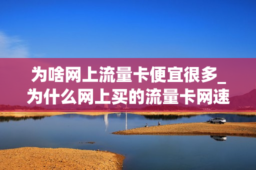 为啥网上流量卡便宜很多_为什么网上买的流量卡网速慢
