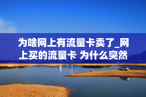 为啥网上有流量卡卖了_网上买的流量卡 为什么突然不能用了