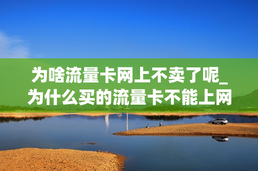 为啥流量卡网上不卖了呢_为什么买的流量卡不能上网