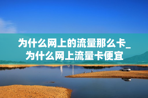 为什么网上的流量那么卡_为什么网上流量卡便宜