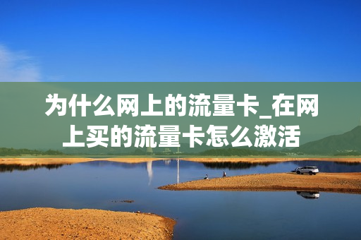 为什么网上的流量卡_在网上买的流量卡怎么激活