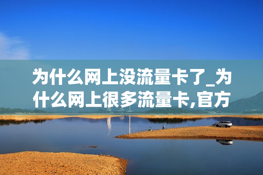 为什么网上没流量卡了_为什么网上很多流量卡,官方却没有