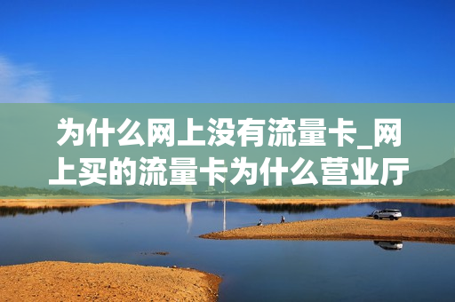 为什么网上没有流量卡_网上买的流量卡为什么营业厅没有
