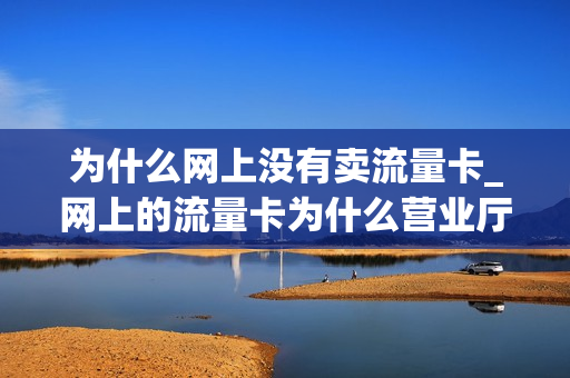 为什么网上没有卖流量卡_网上的流量卡为什么营业厅买不到