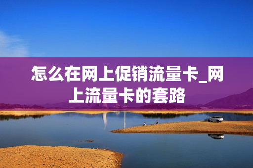 怎么在网上促销流量卡_网上流量卡的套路