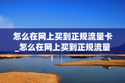 怎么在网上买到正规流量卡_怎么在网上买到正规流量卡套餐