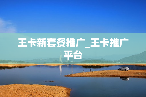 王卡新套餐推广_王卡推广平台