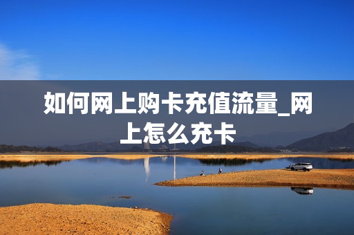 如何网上购卡充值流量_网上怎么充卡
