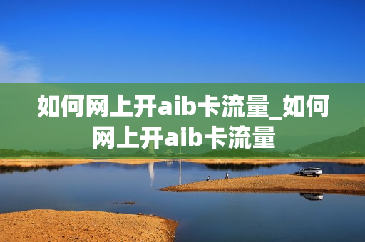 如何网上开aib卡流量_如何网上开aib卡流量
