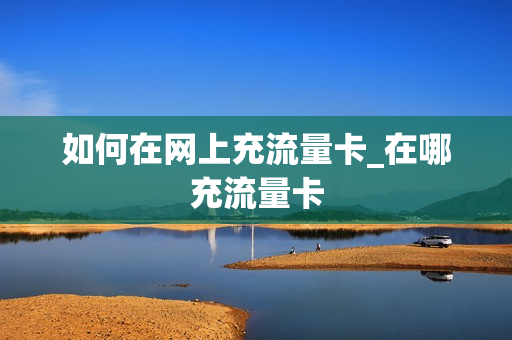 如何在网上充流量卡_在哪充流量卡