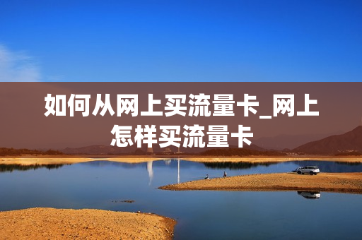 如何从网上买流量卡_网上怎样买流量卡
