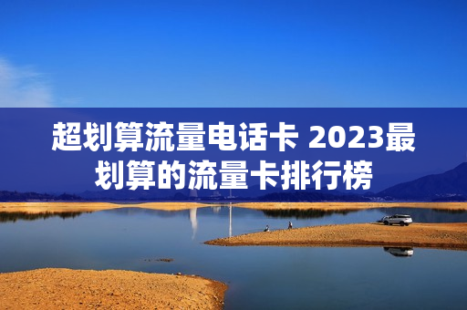 超划算流量电话卡 2023最划算的流量卡排行榜
