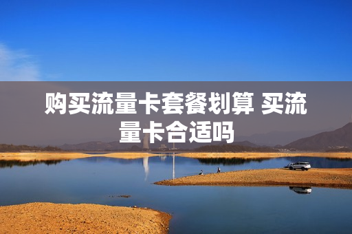 购买流量卡套餐划算 买流量卡合适吗