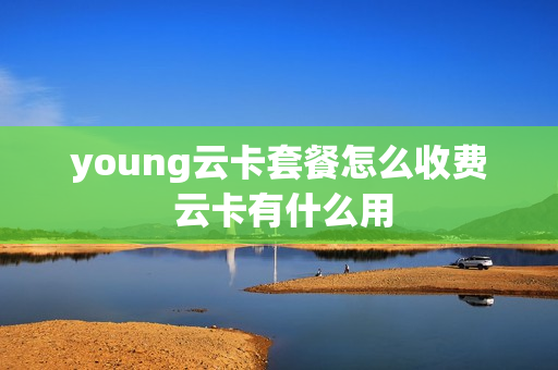 young云卡套餐怎么收费 云卡有什么用