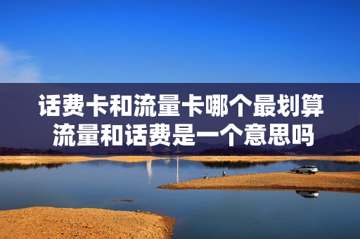 话费卡和流量卡哪个最划算 流量和话费是一个意思吗