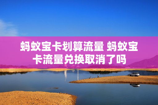 蚂蚁宝卡划算流量 蚂蚁宝卡流量兑换取消了吗