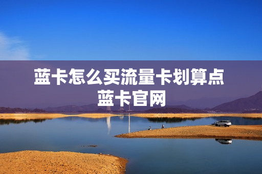 蓝卡怎么买流量卡划算点 蓝卡官网