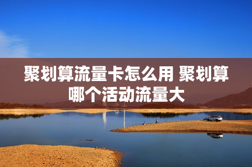 聚划算流量卡怎么用 聚划算哪个活动流量大