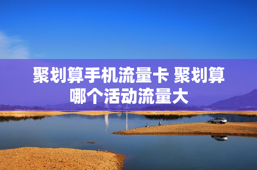 聚划算手机流量卡 聚划算哪个活动流量大