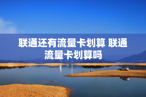联通还有流量卡划算 联通流量卡划算吗