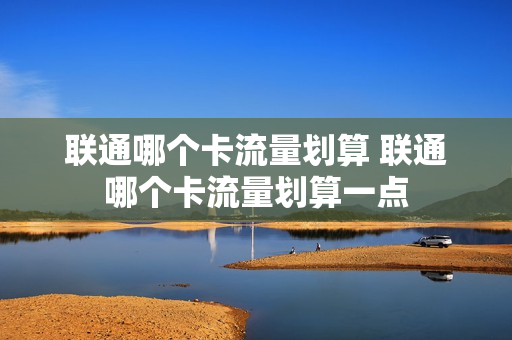 联通哪个卡流量划算 联通哪个卡流量划算一点