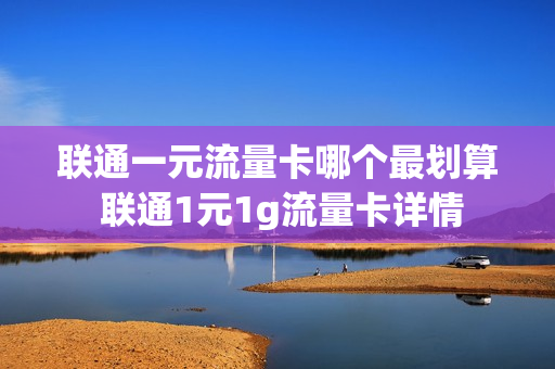 联通一元流量卡哪个最划算 联通1元1g流量卡详情