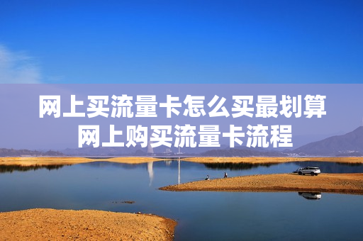 网上买流量卡怎么买最划算 网上购买流量卡流程
