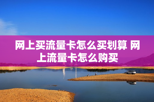 网上买流量卡怎么买划算 网上流量卡怎么购买